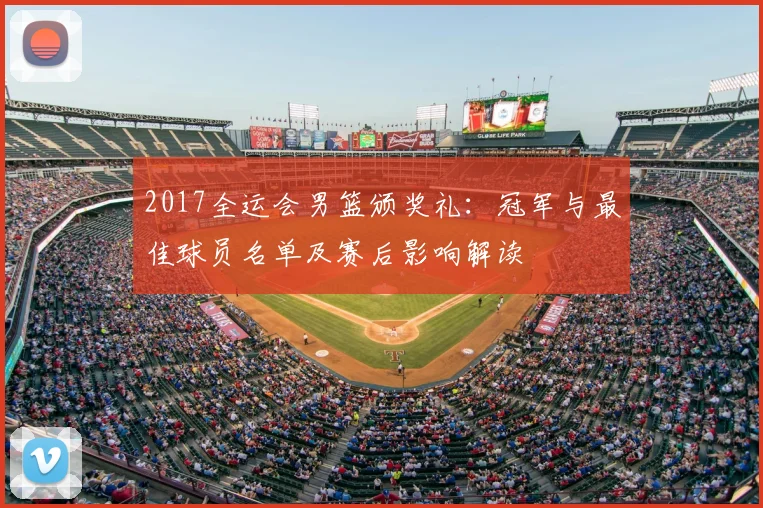2017全运会男篮颁奖礼：冠军与最佳球员名单及赛后影响解读