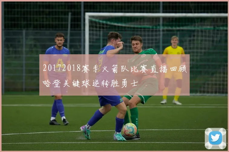 20172018赛季火箭队比赛直播回顾哈登关键球逆转胜勇士