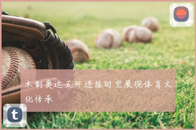 木制奥运五环连接时空展现体育文化传承