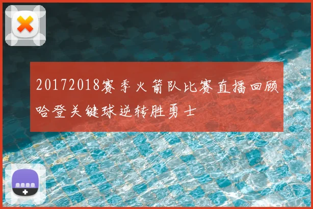 20172018赛季火箭队比赛直播回顾哈登关键球逆转胜勇士