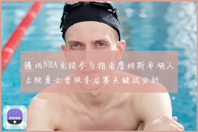 腾讯NBA竞猜参与指南詹姆斯率湖人击败勇士晋级季后赛关键战分析