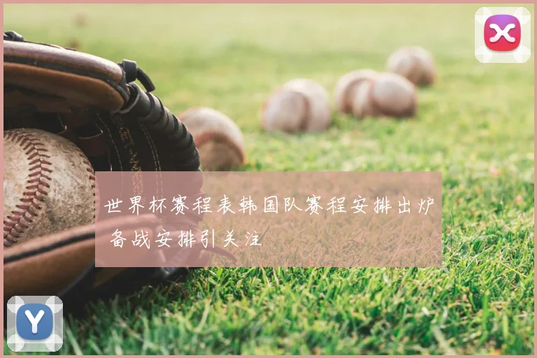 世界杯赛程表韩国队赛程安排出炉 备战安排引关注