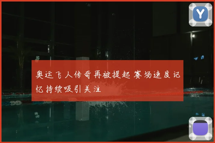 奥运飞人传奇再被提起 赛场速度记忆持续吸引关注
