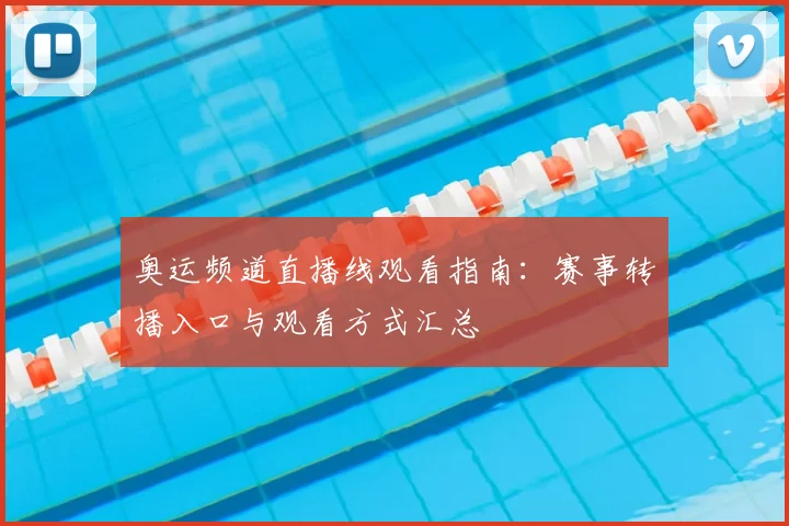 奥运频道直播线观看指南:赛事转播入口与观看方式汇总