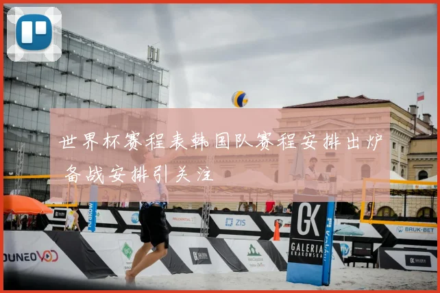 世界杯赛程表韩国队赛程安排出炉 备战安排引关注