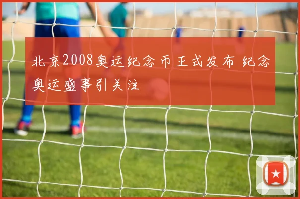 北京2008奥运纪念币正式发布 纪念奥运盛事引关注