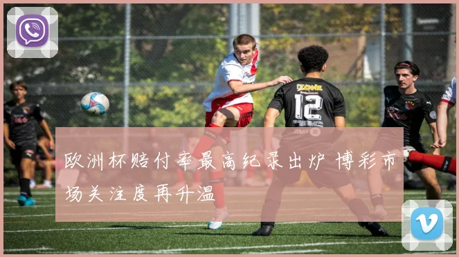 欧洲杯赔付率最高纪录出炉 博彩市场关注度再升温