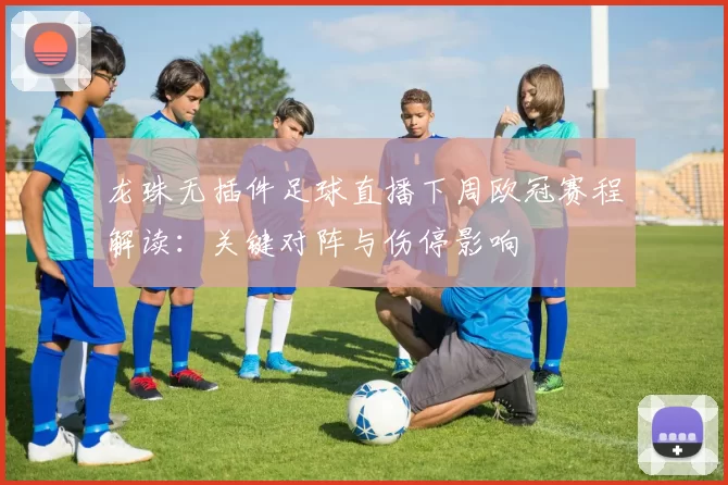 龙珠无插件足球直播下周欧冠赛程解读：关键对阵与伤停影响