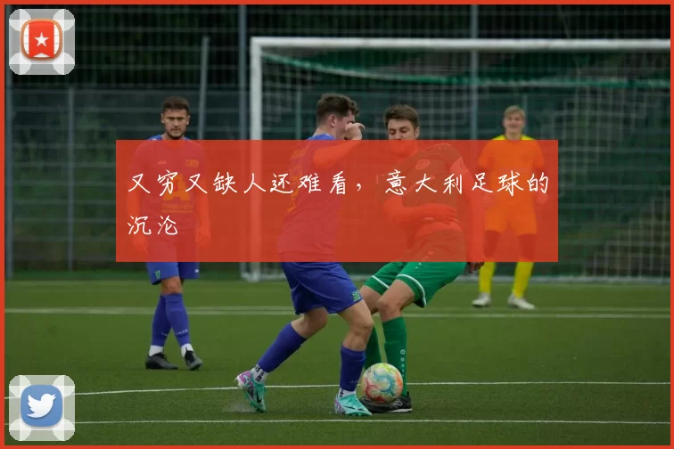 又穷又缺人还难看，意大利足球的沉沦