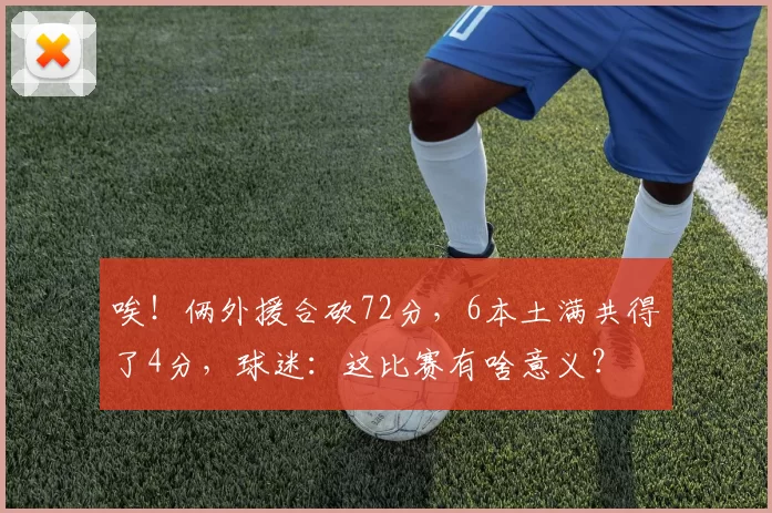 唉！俩外援合砍72分，6本土满共得了4分，球迷：这比赛有啥意义？