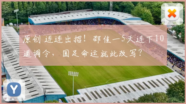 原创 连连出招!邵佳一5天连下10道调令,国足命运就此改写?