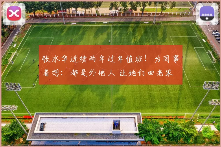 张水华连续两年过年值班！为同事着想：都是外地人 让她们回老家