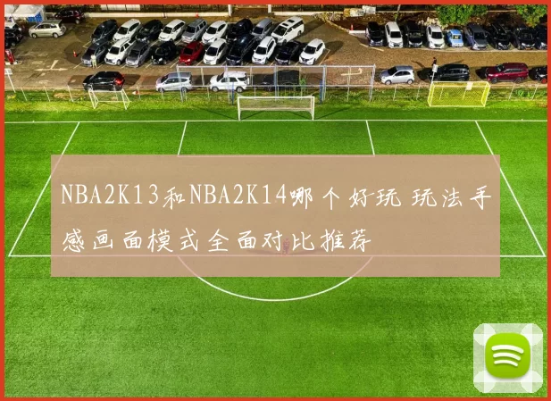 NBA2K13和NBA2K14哪个好玩 玩法手感画面模式全面对比推荐