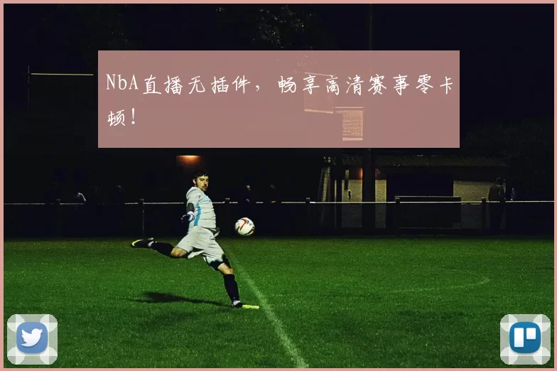 NbA直播无插件，畅享高清赛事零卡顿！