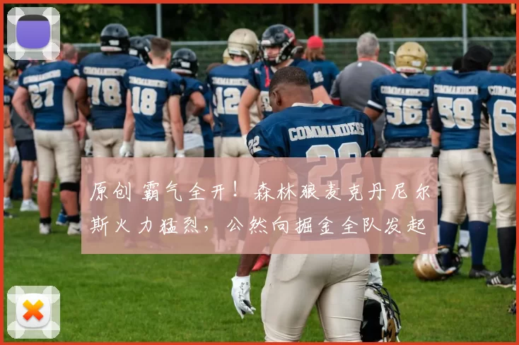 原创 霸气全开！森林狼麦克丹尼尔斯火力猛烈，公然向掘金全队发起挑衅