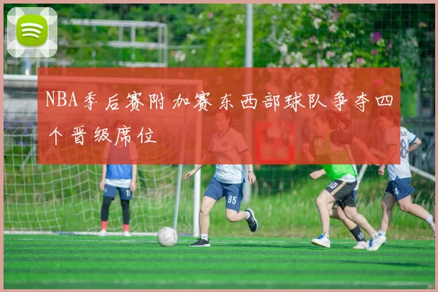 NBA季后赛附加赛东西部球队争夺四个晋级席位