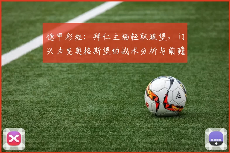 德甲彩经：拜仁主场轻取狼堡，门兴力克奥格斯堡的战术分析与前瞻_比赛_沃尔夫斯堡_拜仁慕尼黑