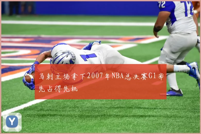 马刺主场拿下2007年NBA总决赛G1率先占得先机