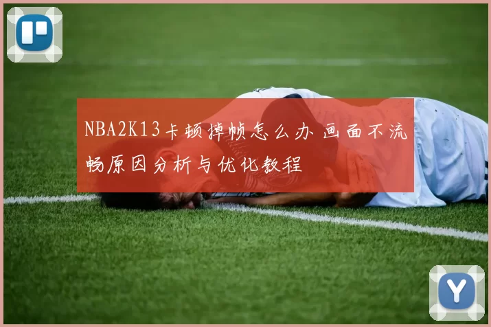 NBA2K13卡顿掉帧怎么办 画面不流畅原因分析与优化教程