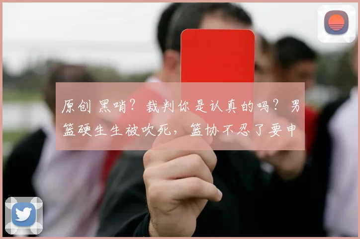 原创 黑哨?裁判你是认真的吗?男篮硬生生被吹死,篮协不忍了要申诉!