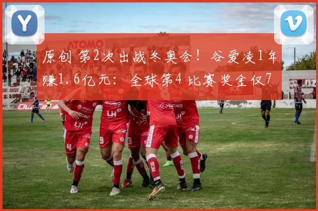 原创 第2次出战冬奥会！谷爱凌1年赚1.6亿元：全球第4 比赛奖金仅70万