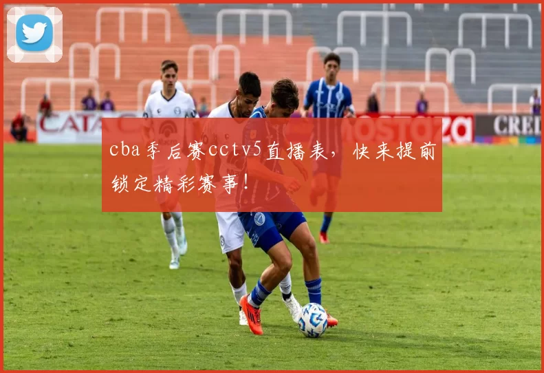 cba季后赛cctv5直播表，快来提前锁定精彩赛事！