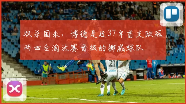 双杀国米，博德是近37年首支欧冠两回合淘汰赛晋级的挪威球队