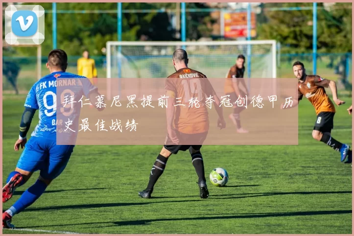 拜仁慕尼黑提前三轮夺冠创德甲历史最佳战绩