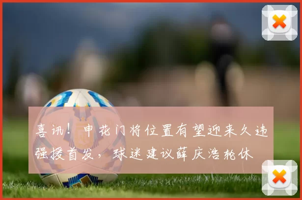 喜讯！申花门将位置有望迎来久违强援首发，球迷建议薛庆浩轮休