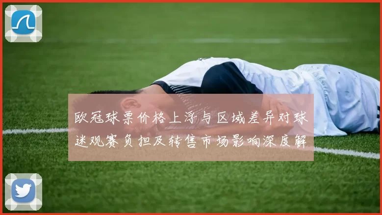 欧冠球票价格上浮与区域差异对球迷观赛负担及转售市场影响深度解读