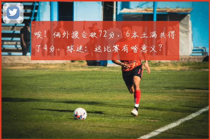 唉！俩外援合砍72分，6本土满共得了4分，球迷：这比赛有啥意义？