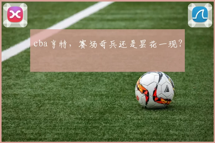 cba亨特，赛场奇兵还是昙花一现？