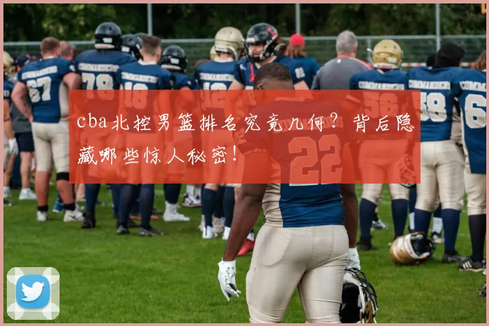 cba北控男篮排名究竟几何？背后隐藏哪些惊人秘密！