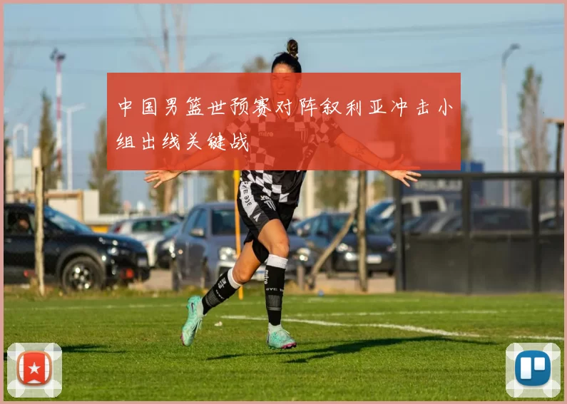 中国男篮世预赛对阵叙利亚冲击小组出线关键战