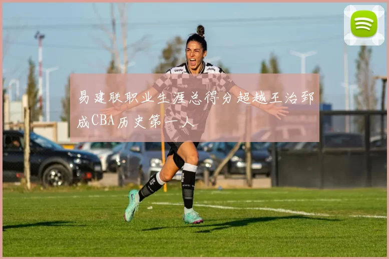 易建联职业生涯总得分超越王治郅成CBA历史第一人