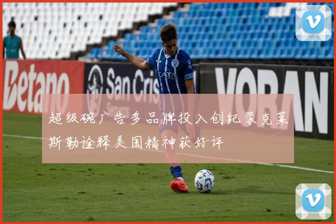 超级碗广告多品牌投入创纪录克莱斯勒诠释美国精神获好评