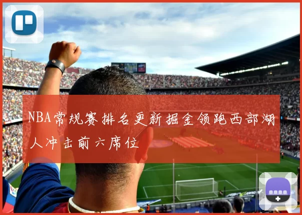 NBA常规赛排名更新掘金领跑西部湖人冲击前六席位